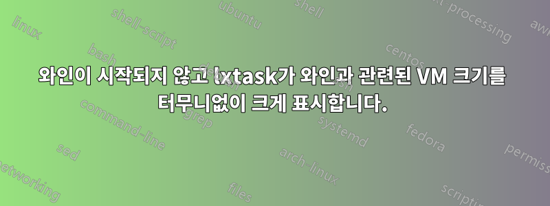 와인이 시작되지 않고 lxtask가 와인과 관련된 VM 크기를 터무니없이 크게 표시합니다.
