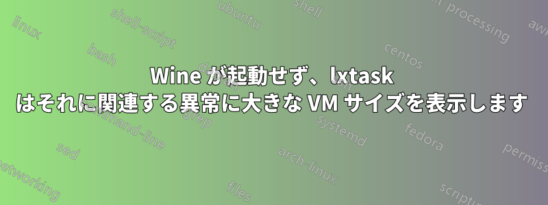 Wine が起動せず、lxtask はそれに関連する異常に大きな VM サイズを表示します
