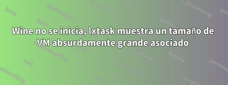 Wine no se inicia, lxtask muestra un tamaño de VM absurdamente grande asociado