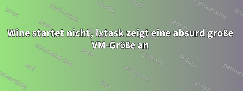 Wine startet nicht, lxtask zeigt eine absurd große VM-Größe an