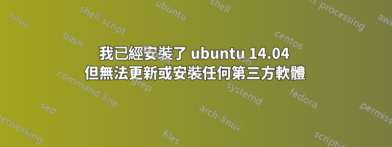 我已經安裝了 ubuntu 14.04 但無法更新或安裝任何第三方軟體