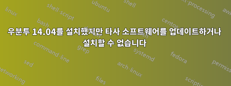 우분투 14.04를 설치했지만 타사 소프트웨어를 업데이트하거나 설치할 수 없습니다