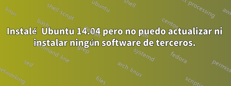 Instalé Ubuntu 14.04 pero no puedo actualizar ni instalar ningún software de terceros.