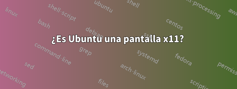 ¿Es Ubuntu una pantalla x11?