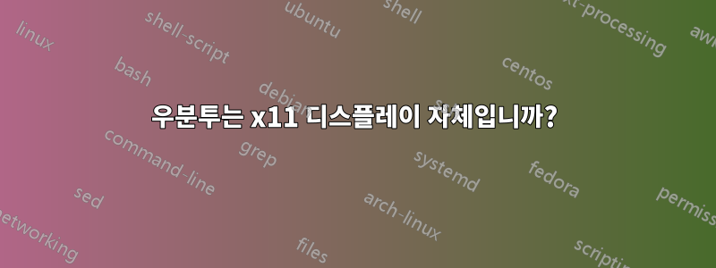 우분투는 x11 디스플레이 자체입니까?