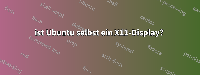 ist Ubuntu selbst ein X11-Display?