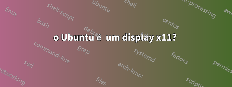 o Ubuntu é um display x11?