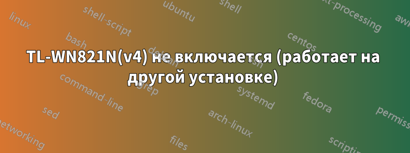TL-WN821N(v4) не включается (работает на другой установке)