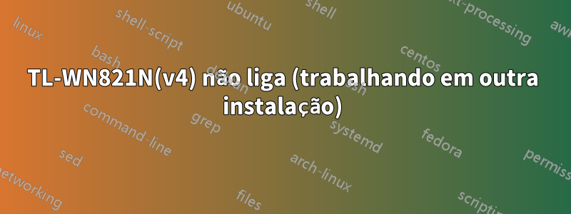 TL-WN821N(v4) não liga (trabalhando em outra instalação)