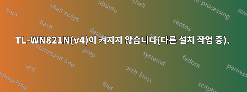 TL-WN821N(v4)이 켜지지 않습니다(다른 설치 작업 중).