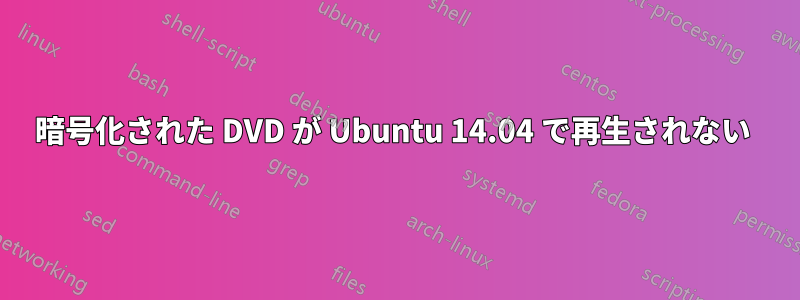 暗号化された DVD が Ubuntu 14.04 で再生されない 