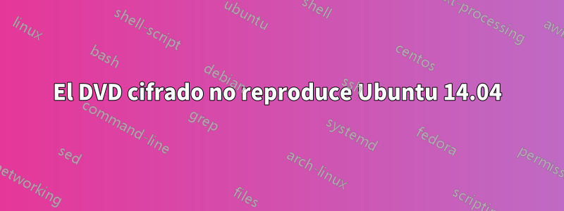 El DVD cifrado no reproduce Ubuntu 14.04 