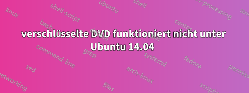 verschlüsselte DVD funktioniert nicht unter Ubuntu 14.04