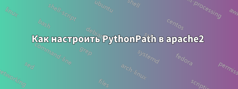 Как настроить PythonPath в apache2