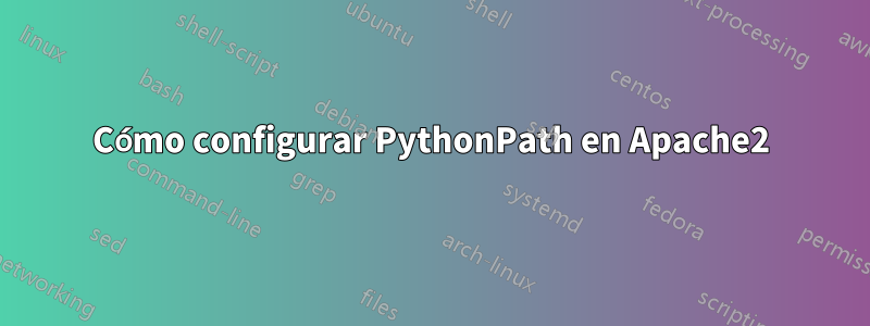 Cómo configurar PythonPath en Apache2