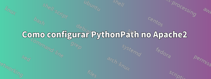 Como configurar PythonPath no Apache2