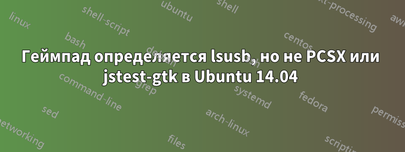 Геймпад определяется lsusb, но не PCSX или jstest-gtk в Ubuntu 14.04