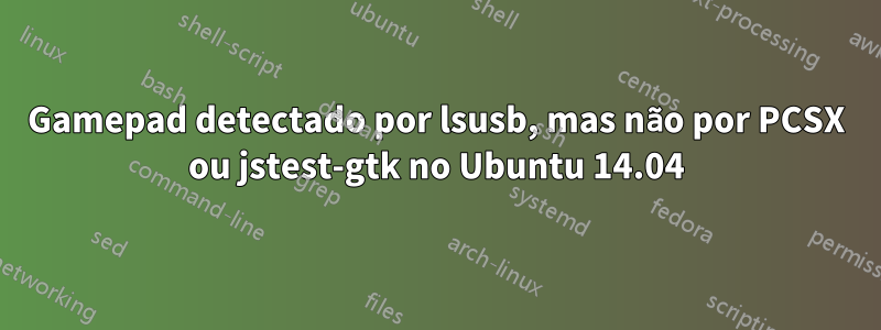Gamepad detectado por lsusb, mas não por PCSX ou jstest-gtk no Ubuntu 14.04