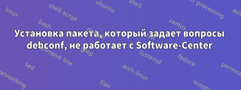 Установка пакета, который задает вопросы debconf, не работает с Software-Center