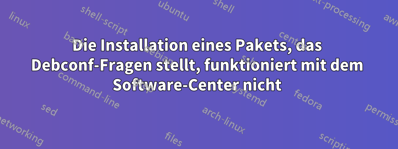 Die Installation eines Pakets, das Debconf-Fragen stellt, funktioniert mit dem Software-Center nicht