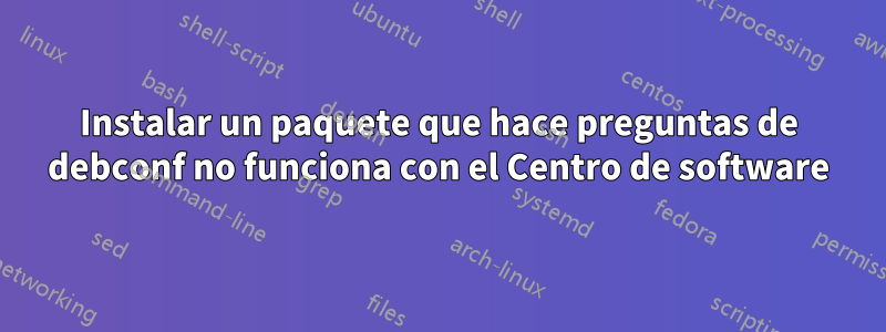 Instalar un paquete que hace preguntas de debconf no funciona con el Centro de software