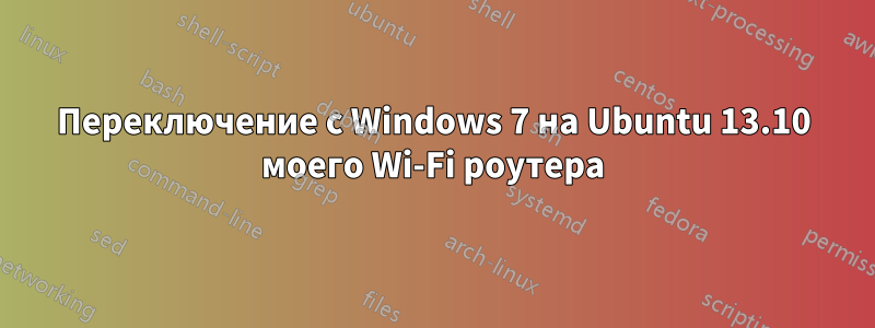 Переключение с Windows 7 на Ubuntu 13.10 моего Wi-Fi роутера