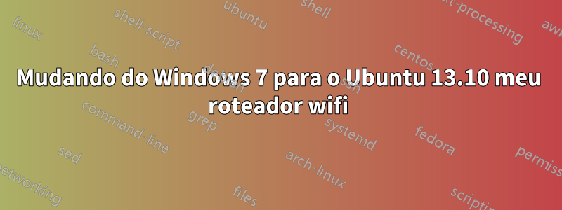 Mudando do Windows 7 para o Ubuntu 13.10 meu roteador wifi