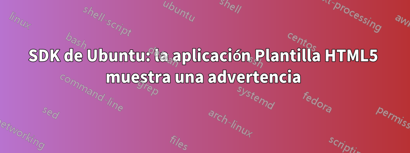 SDK de Ubuntu: la aplicación Plantilla HTML5 muestra una advertencia