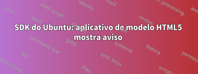 SDK do Ubuntu: aplicativo de modelo HTML5 mostra aviso