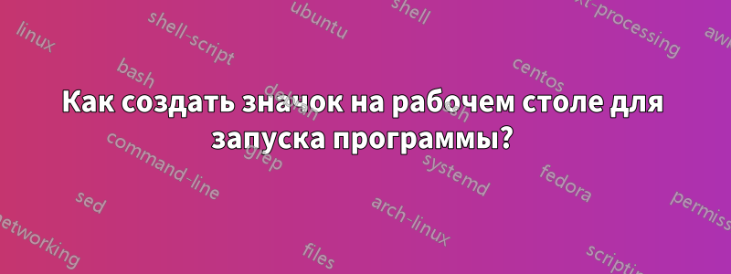 Как создать значок на рабочем столе для запуска программы?