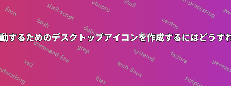 プログラムを起動するためのデスクトップアイコンを作成するにはどうすればよいですか?