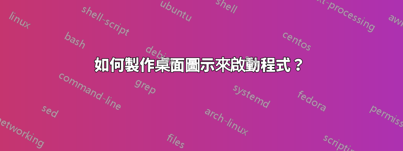 如何製作桌面圖示來啟動程式？