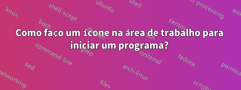 Como faço um ícone na área de trabalho para iniciar um programa?