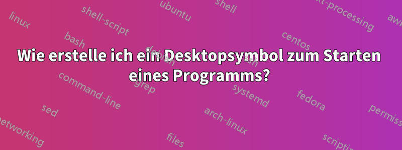 Wie erstelle ich ein Desktopsymbol zum Starten eines Programms?