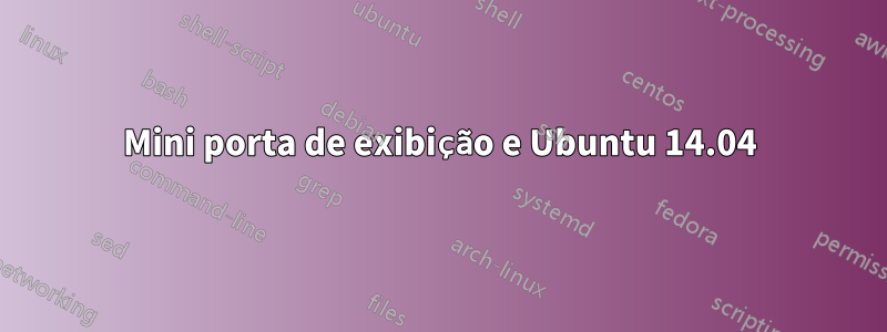 Mini porta de exibição e Ubuntu 14.04