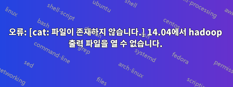 오류: [cat: 파일이 존재하지 않습니다.] 14.04에서 hadoop 출력 파일을 열 수 없습니다.