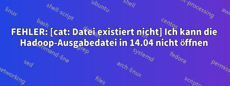 FEHLER: [cat: Datei existiert nicht] Ich kann die Hadoop-Ausgabedatei in 14.04 nicht öffnen