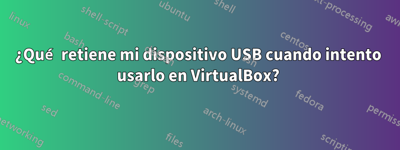 ¿Qué retiene mi dispositivo USB cuando intento usarlo en VirtualBox?