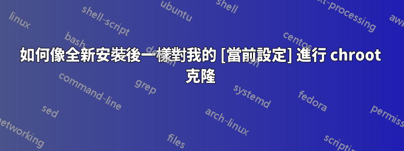 如何像全新安裝後一樣對我的 [當前設定] 進行 chroot 克隆