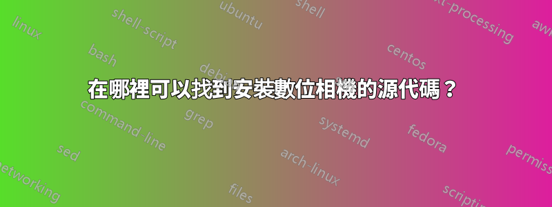 在哪裡可以找到安裝數位相機的源代碼？