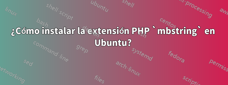 ¿Cómo instalar la extensión PHP `mbstring` en Ubuntu?