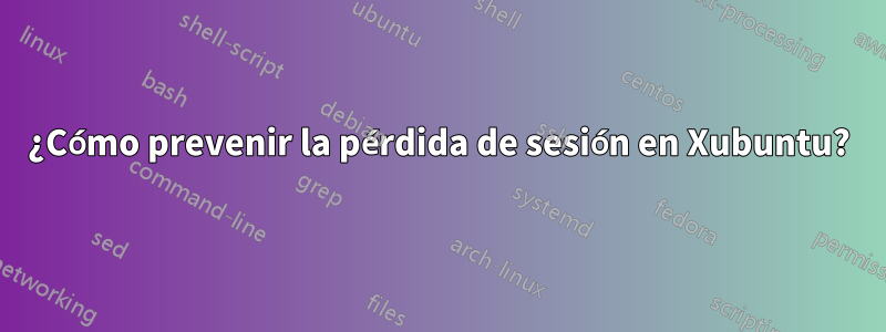 ¿Cómo prevenir la pérdida de sesión en Xubuntu?