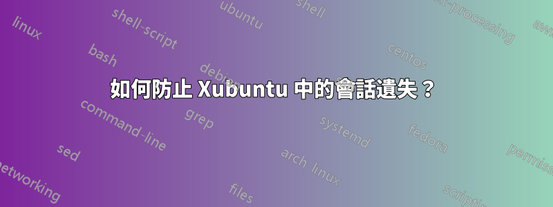 如何防止 Xubuntu 中的會話遺失？