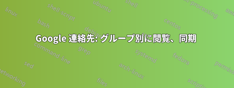 Google 連絡先: グループ別に閲覧、同期