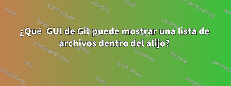 ¿Qué GUI de Git puede mostrar una lista de archivos dentro del alijo?