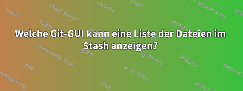 Welche Git-GUI kann eine Liste der Dateien im Stash anzeigen?