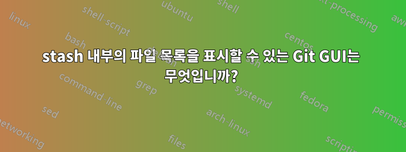 stash 내부의 파일 목록을 표시할 수 있는 Git GUI는 무엇입니까?