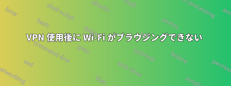 VPN 使用後に Wi-Fi がブラウジングできない