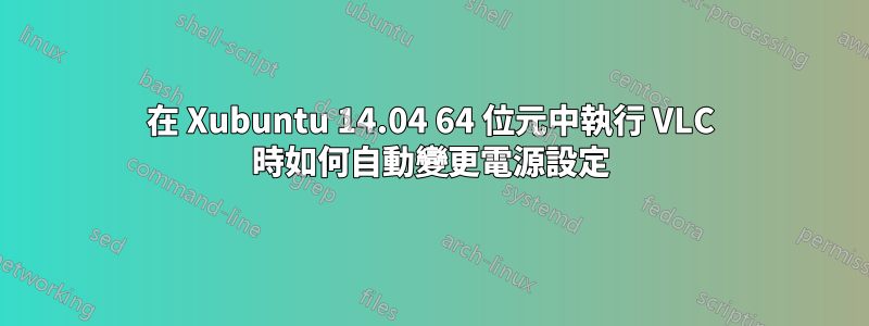 在 Xubuntu 14.04 64 位元中執行 VLC 時如何自動變更電源設定