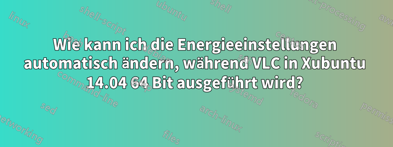 Wie kann ich die Energieeinstellungen automatisch ändern, während VLC in Xubuntu 14.04 64 Bit ausgeführt wird?